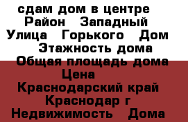 сдам дом в центре  › Район ­ Западный › Улица ­ Горького › Дом ­ 48 › Этажность дома ­ 1 › Общая площадь дома ­ 46 › Цена ­ 15 000 - Краснодарский край, Краснодар г. Недвижимость » Дома, коттеджи, дачи аренда   